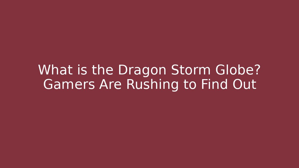What is the Dragon Storm Globe? Gamers Are Rushing to Find Out
