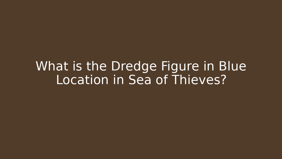 What is the Dredge Figure in Blue Location in Sea of Thieves?