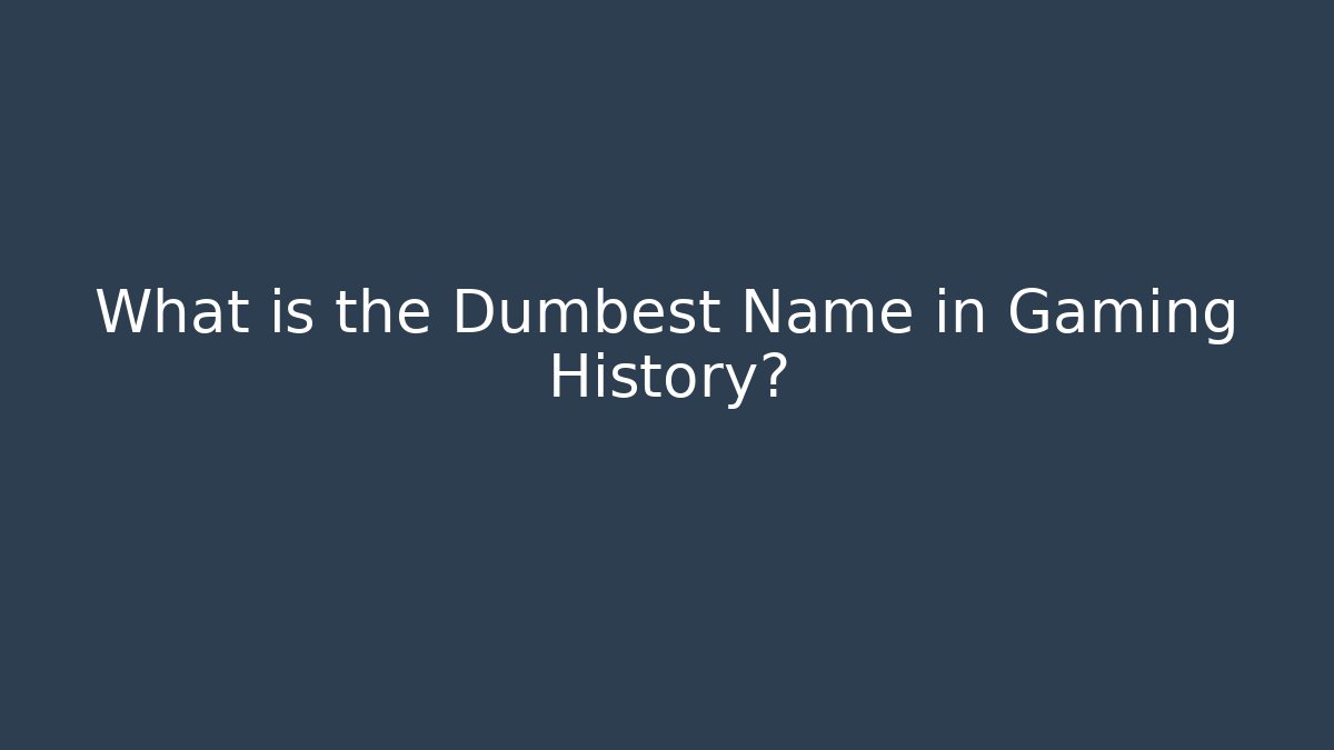 What is the Dumbest Name in Gaming History?