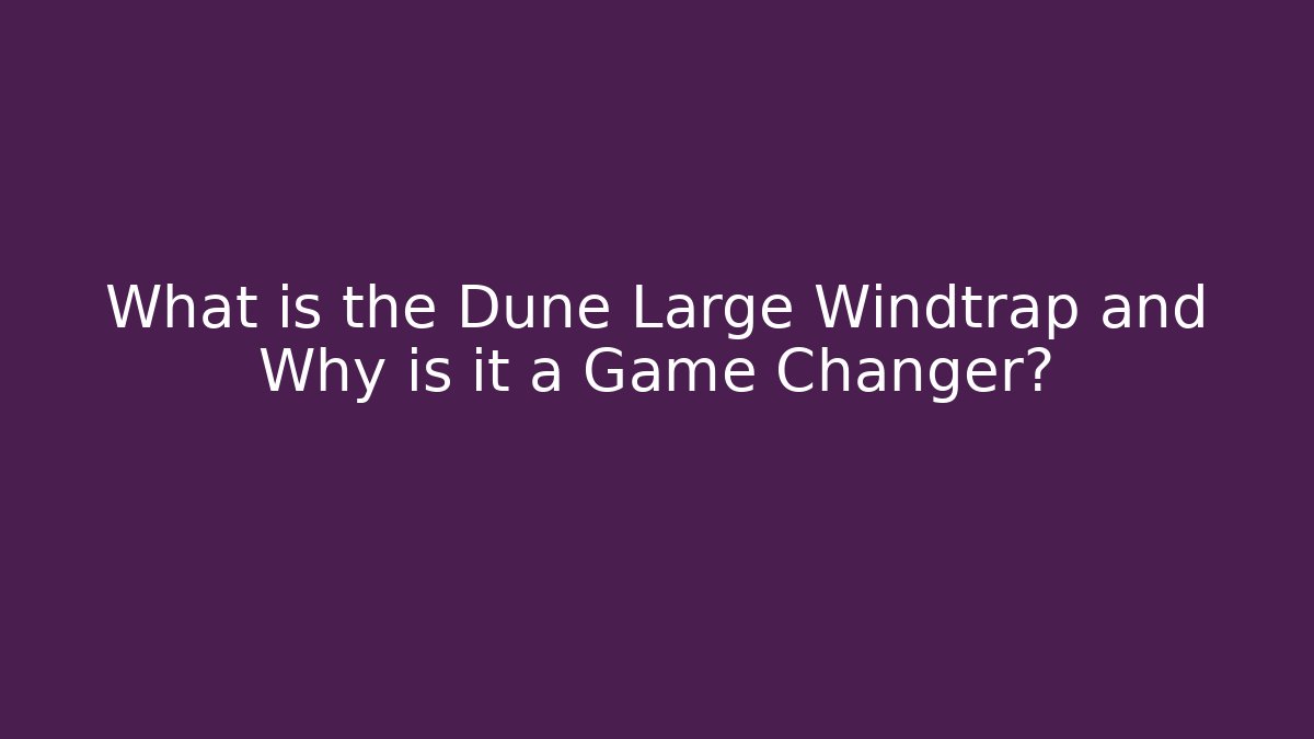 What is the Dune Large Windtrap and Why is it a Game Changer? - Critter Realm