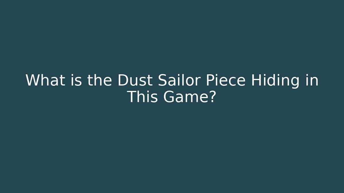 What is the Dust Sailor Piece Hiding in This Game?