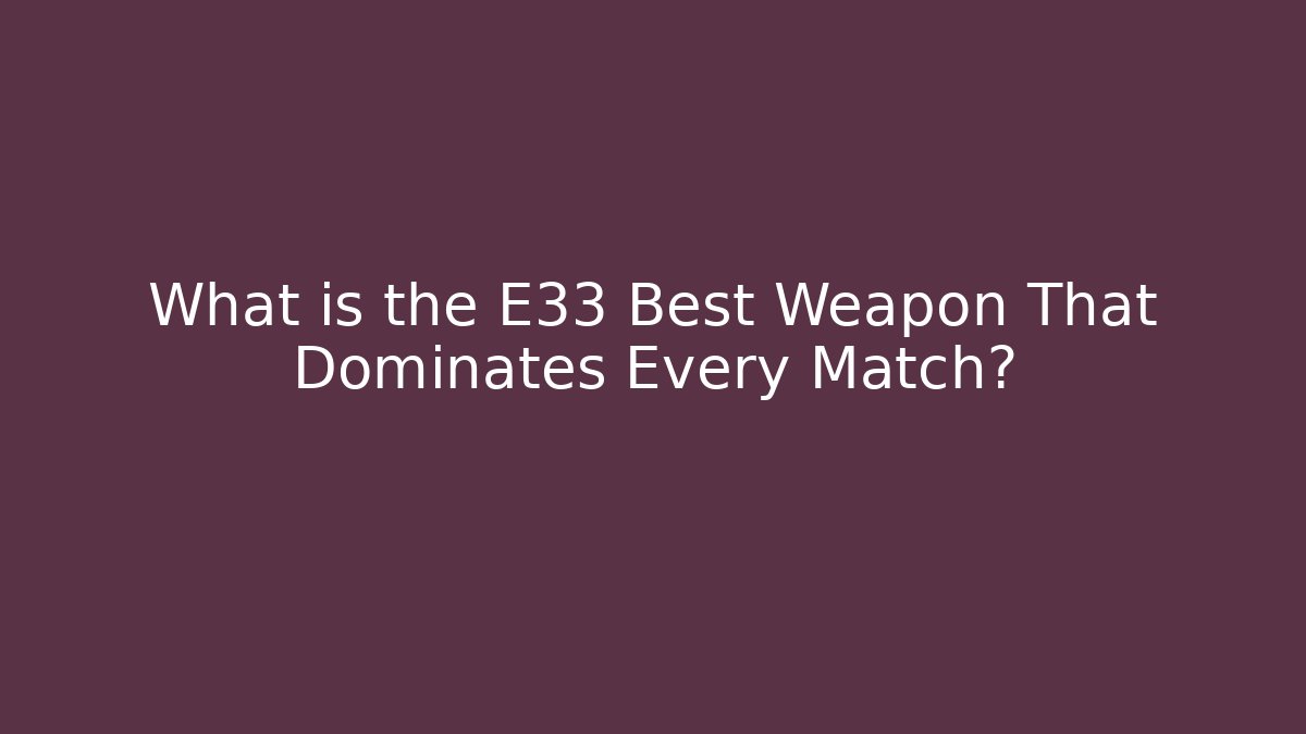 What is the E33 Best Weapon That Dominates Every Match? - Critter Realm