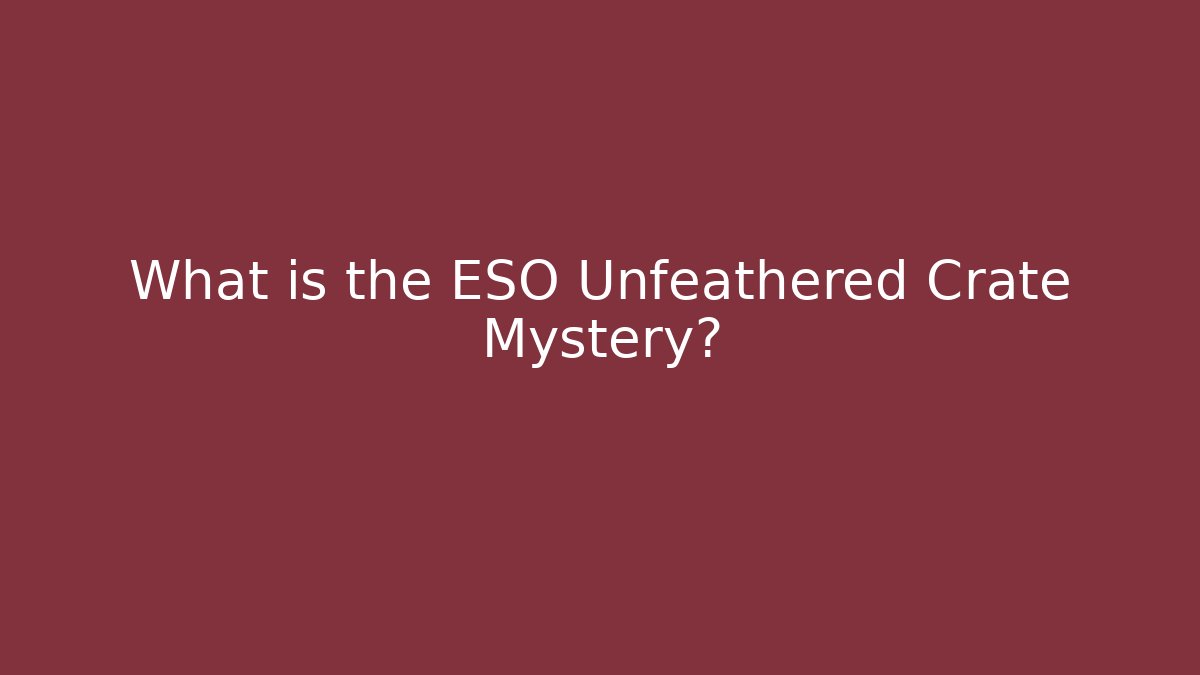What is the ESO Unfeathered Crate Mystery?