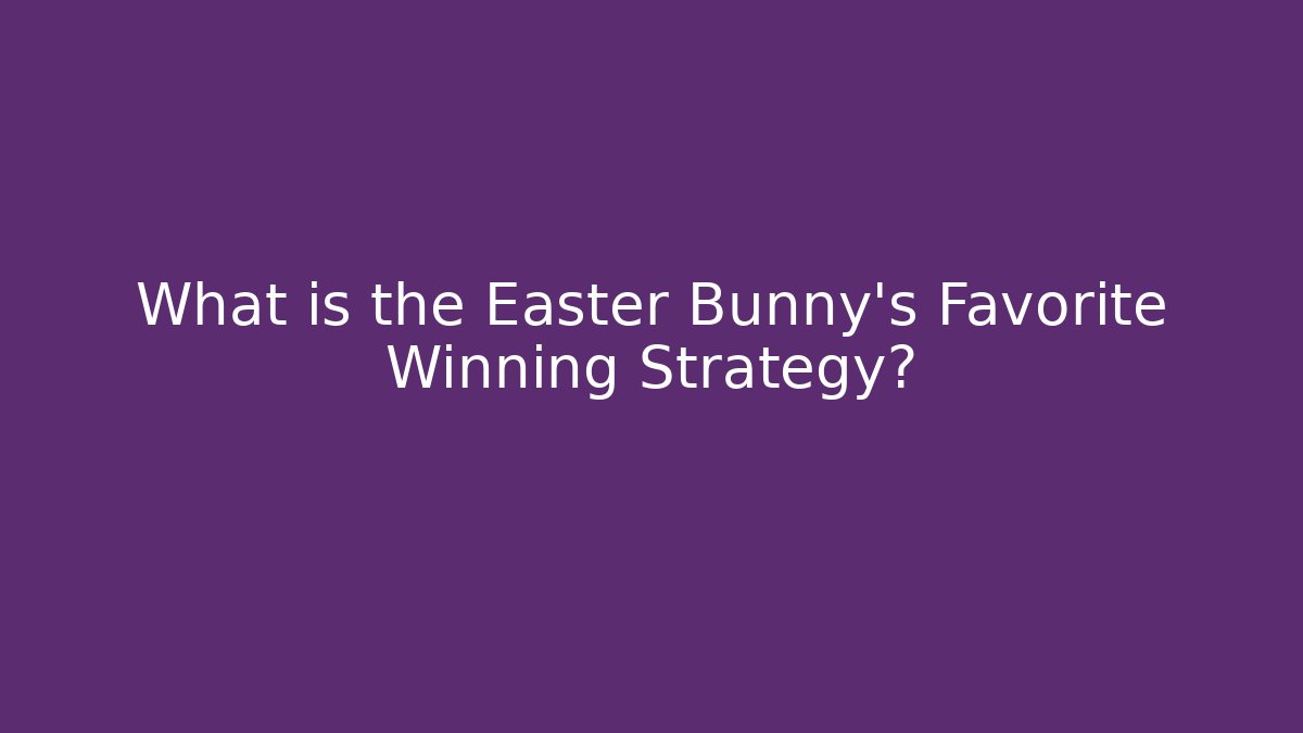 What is the Easter Bunny's Favorite Winning Strategy?