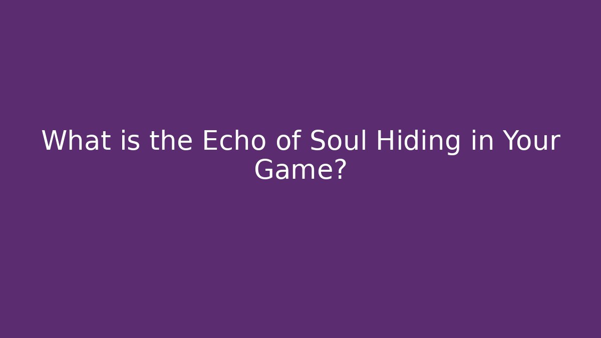 What is the Echo of Soul Hiding in Your Game?