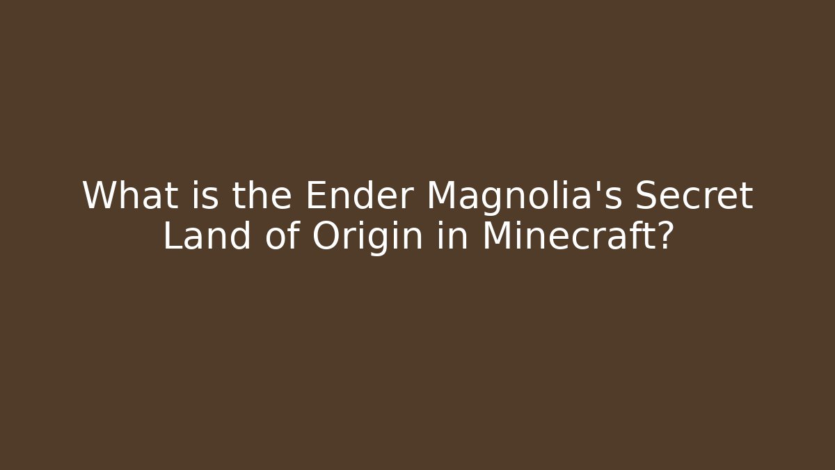 What is the Ender Magnolia's Secret Land of Origin in Minecraft?
