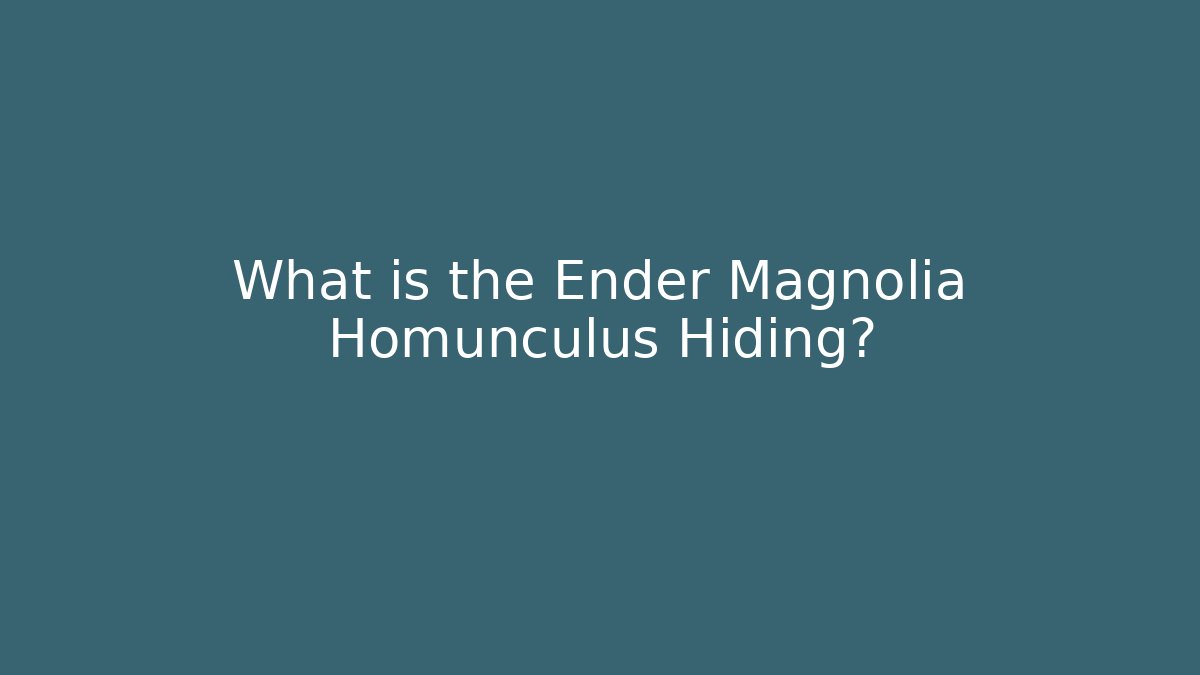 What is the Ender Magnolia Homunculus Hiding?