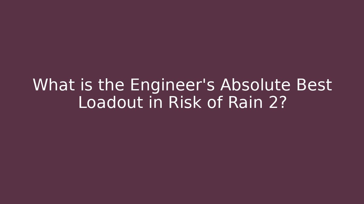 What is the Engineer's Absolute Best Loadout in Risk of Rain 2?