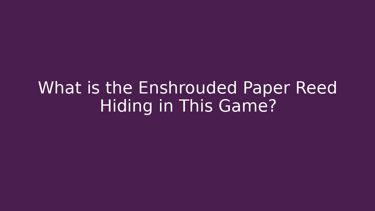 What is the Enshrouded Paper Reed Hiding in This Game?