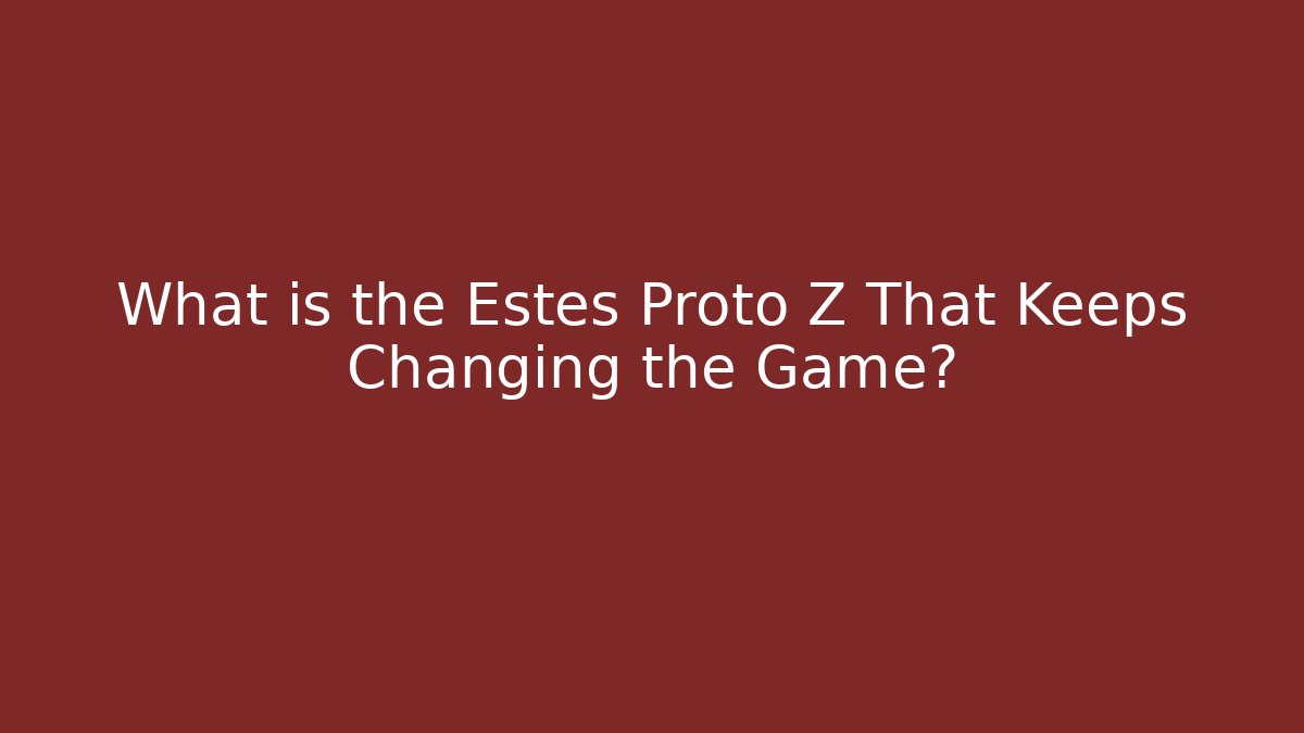 What is the Estes Proto Z That Keeps Changing the Game? - Critter Realm