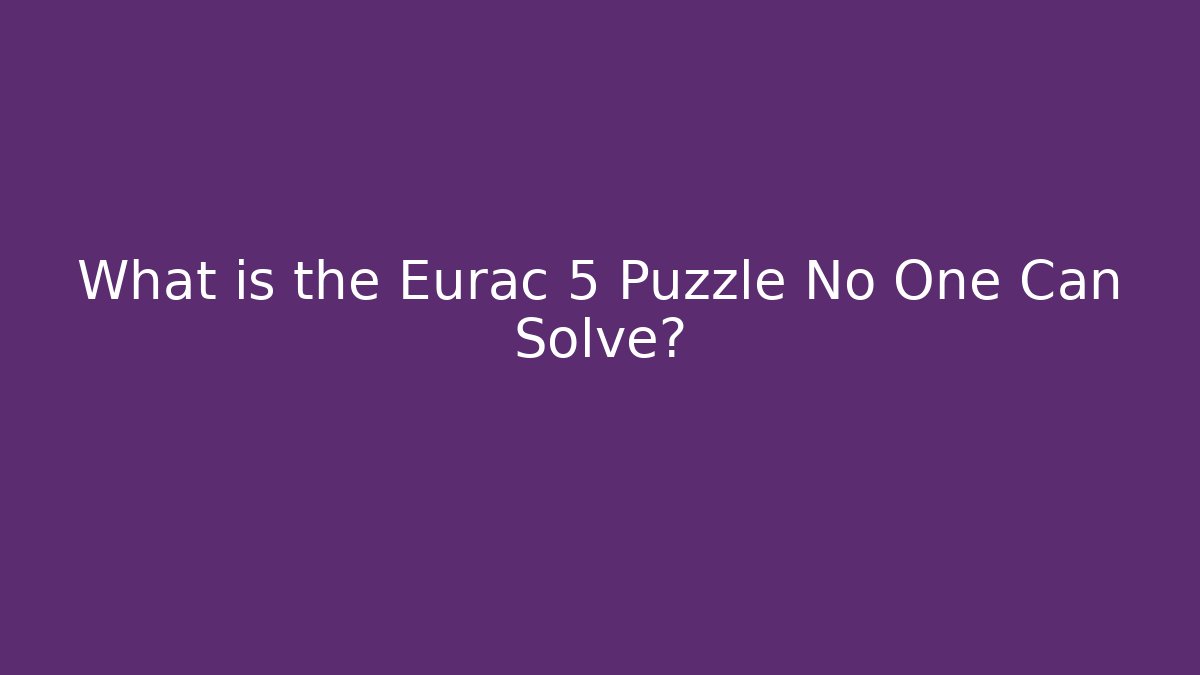 What is the Eurac 5 Puzzle No One Can Solve?