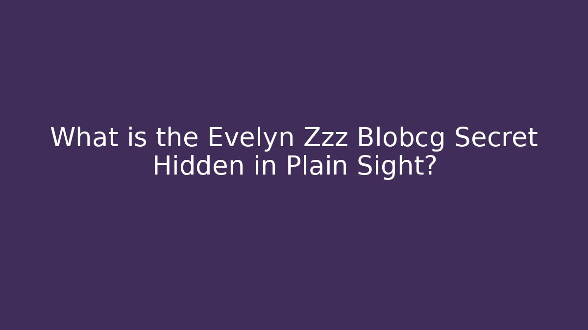What is the Evelyn Zzz Blobcg Secret Hidden in Plain Sight?
