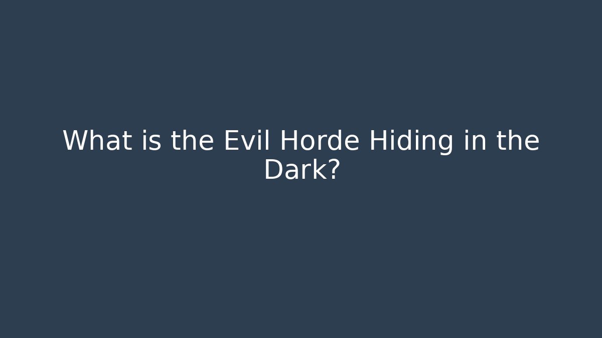 What is the Evil Horde Hiding in the Dark?