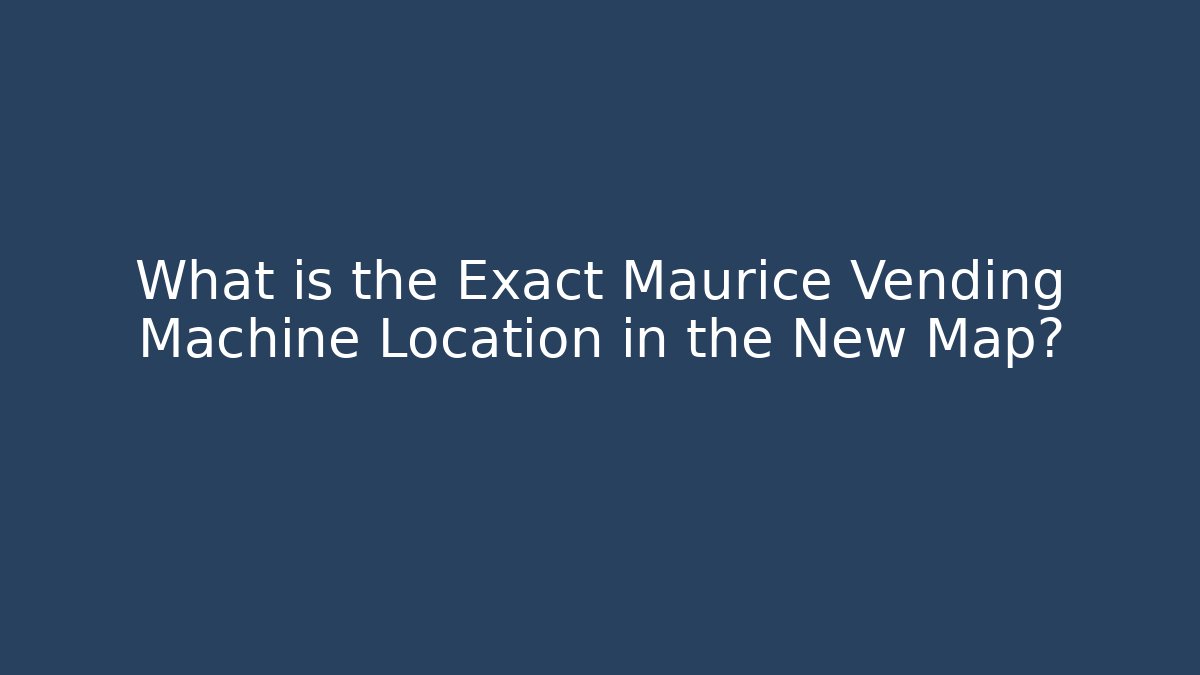 What is the Exact Maurice Vending Machine Location in the New Map?