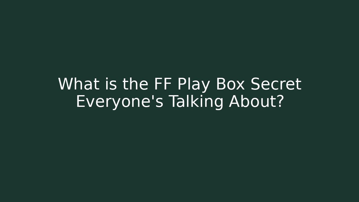 What is the FF Play Box Secret Everyone’s Talking About?
