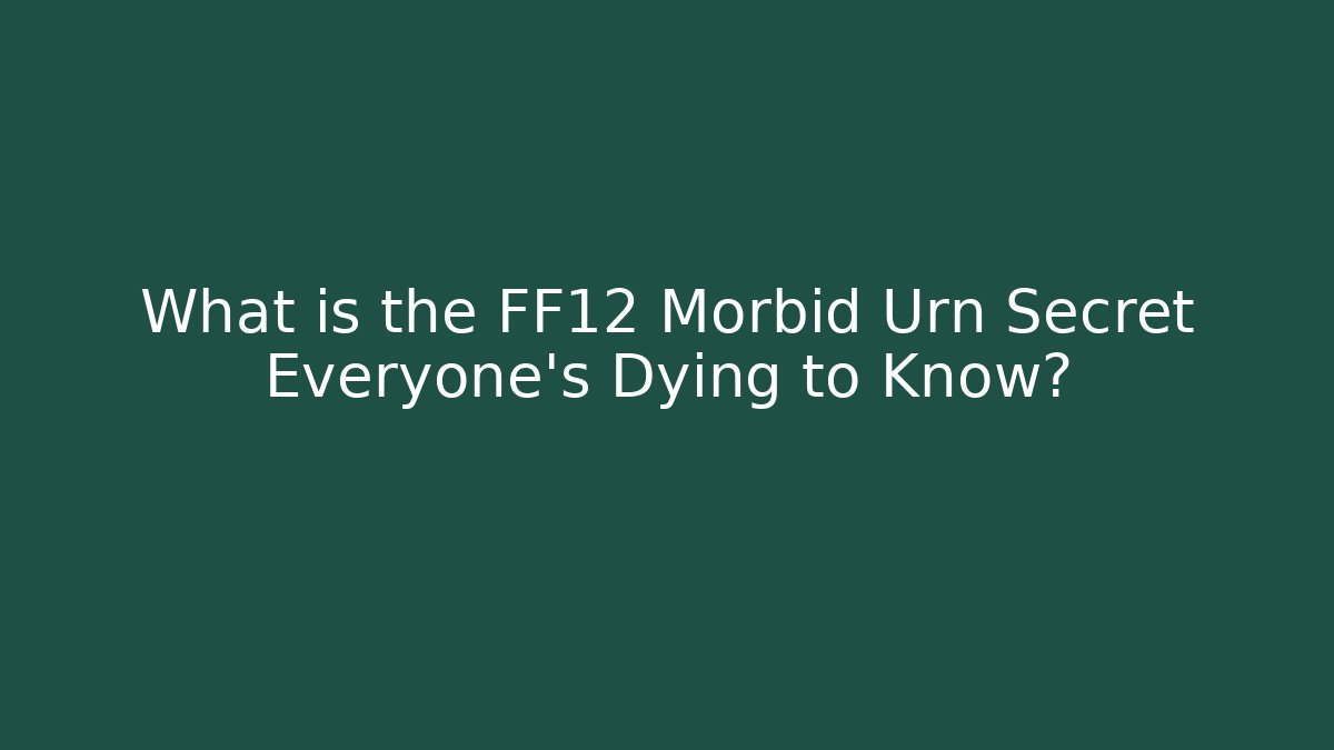 What is the FF12 Morbid Urn Secret Everyone's Dying to Know?