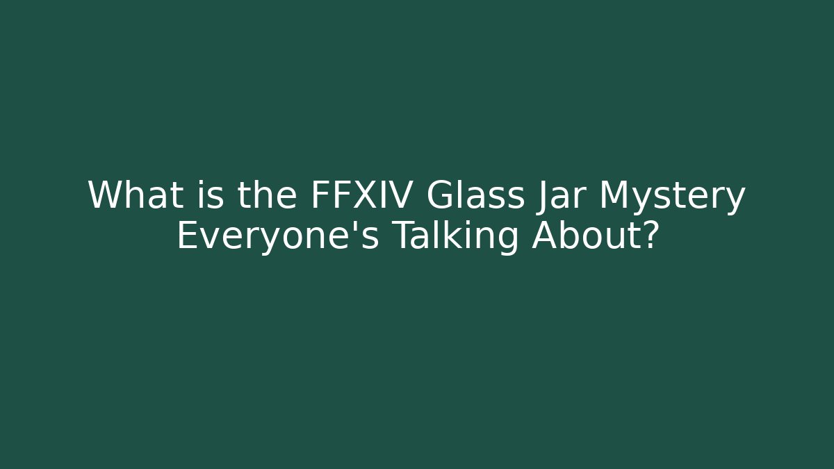 What is the FFXIV Glass Jar Mystery Everyone's Talking About?