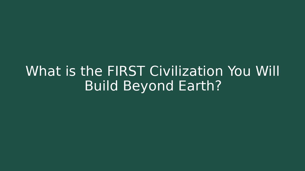 What is the FIRST Civilization You Will Build Beyond Earth?