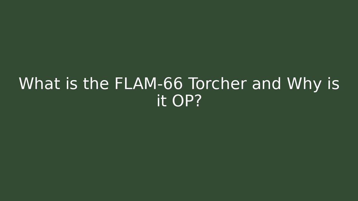 What is the FLAM-66 Torcher and Why is it OP?