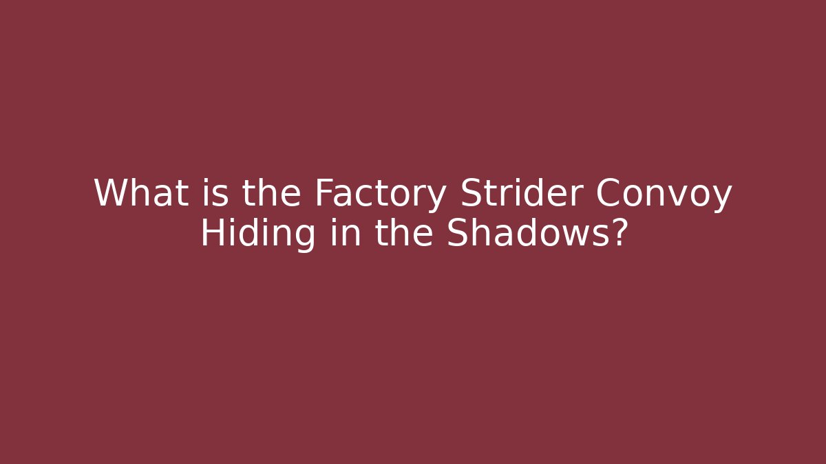What is the Factory Strider Convoy Hiding in the Shadows?
