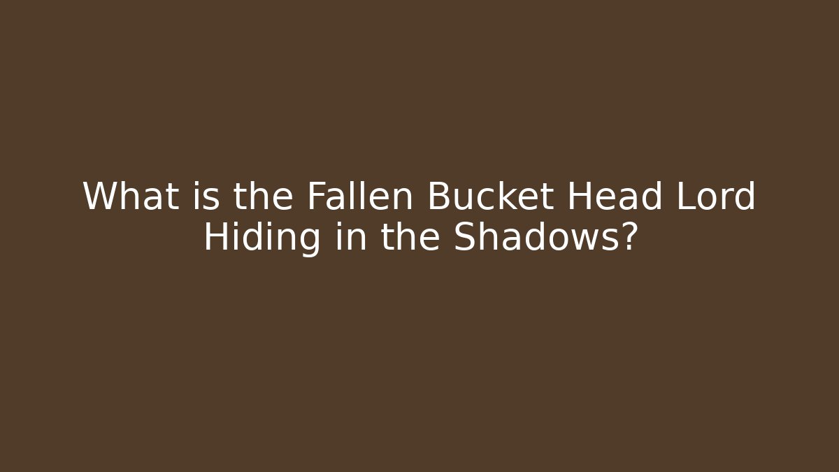 What is the Fallen Bucket Head Lord Hiding in the Shadows?
