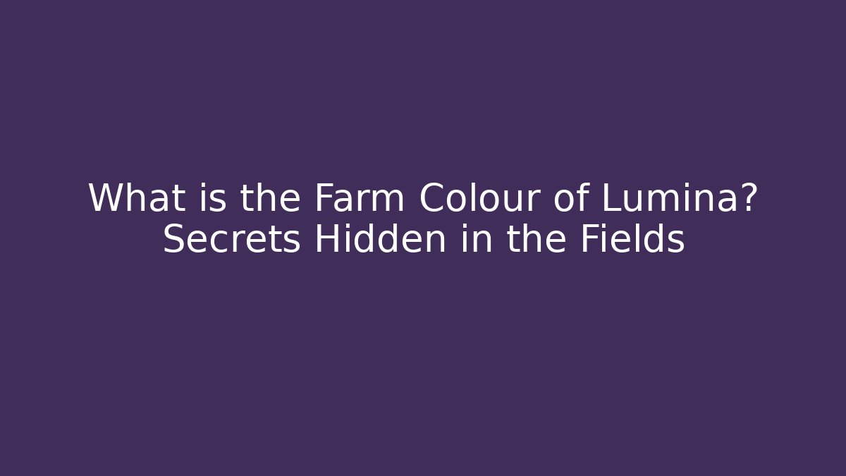 What is the Farm Colour of Lumina? Secrets Hidden in the Fields