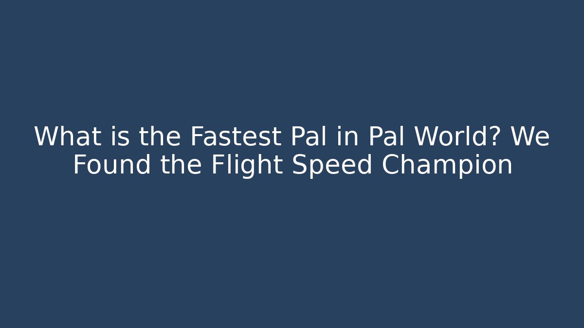 What is the Fastest Pal in Pal World? We Found the Flight Speed Champion