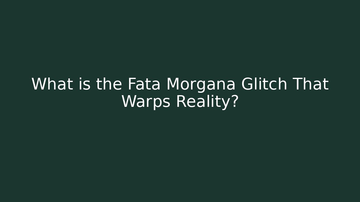 What is the Fata Morgana Glitch That Warps Reality?