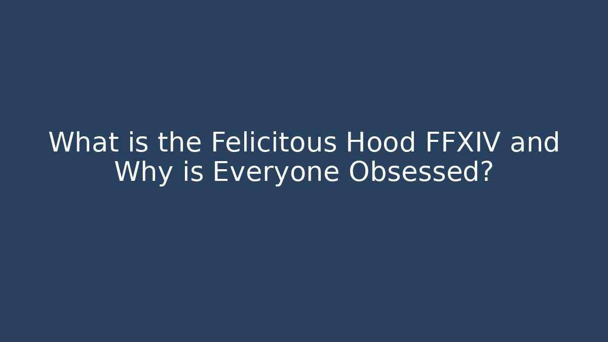 What is the Felicitous Hood FFXIV and Why is Everyone Obsessed?