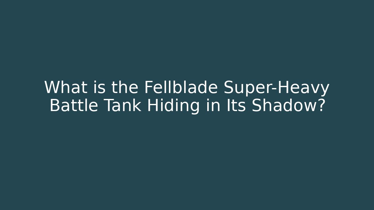 What is the Fellblade Super-Heavy Battle Tank Hiding in Its Shadow?