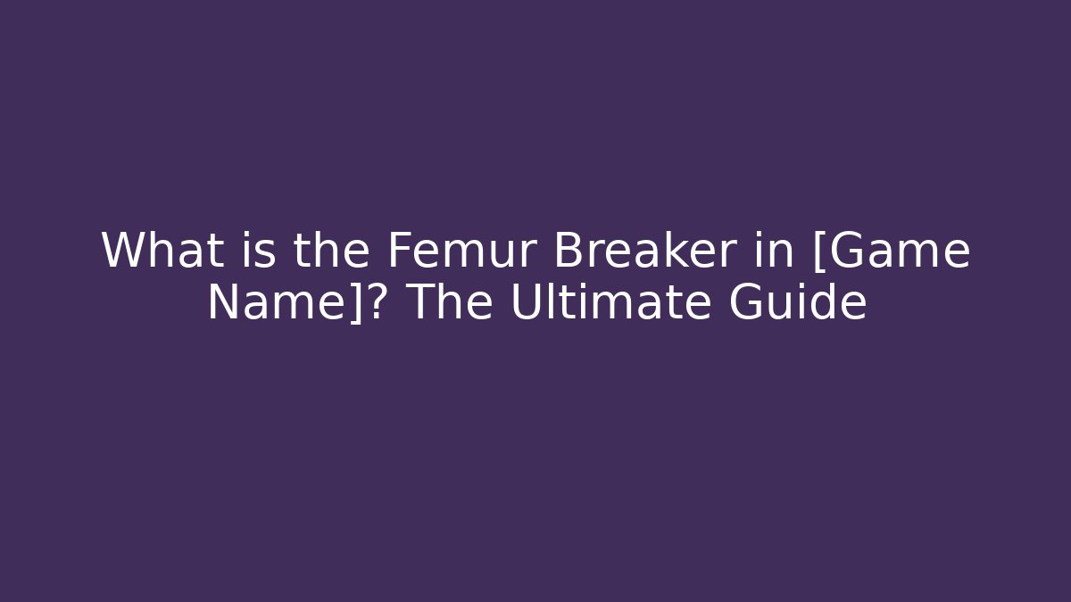What is the Femur Breaker in [Game Name]? The Ultimate Guide
