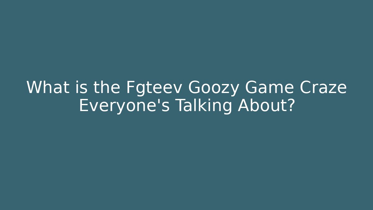 What is the Fgteev Goozy Game Craze Everyone's Talking About?
