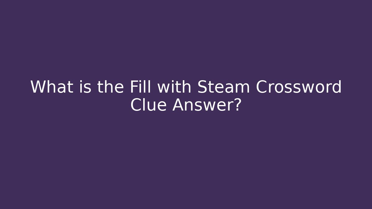 What is the Fill with Steam Crossword Clue Answer?