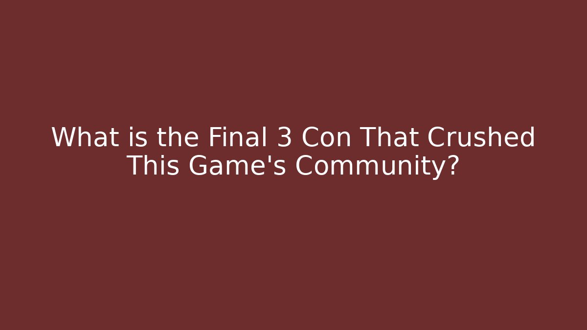 What is the Final 3 Con That Crushed This Game's Community?