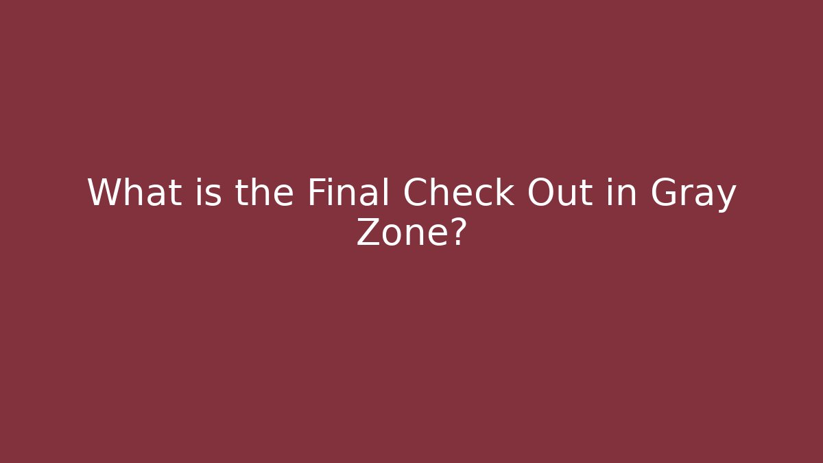 What is the Final Check Out in Gray Zone?