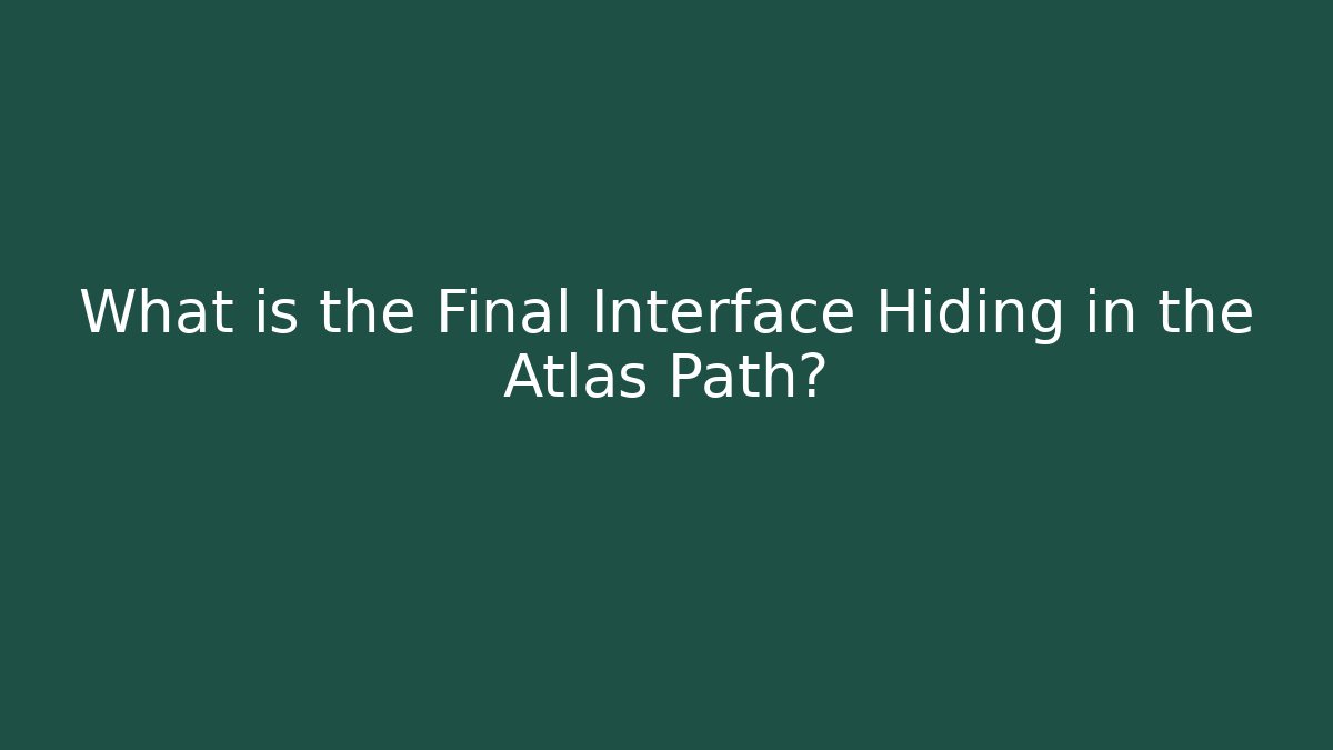 What is the Final Interface Hiding in the Atlas Path?