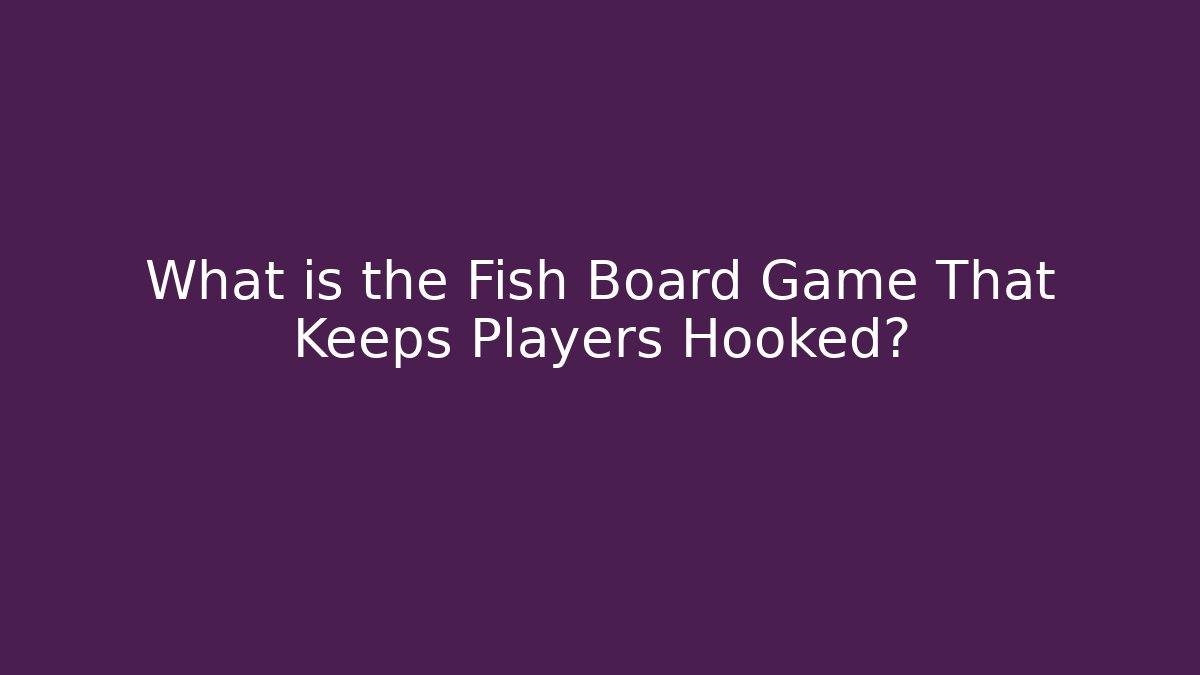 What is the Fish Board Game That Keeps Players Hooked? - Critter Realm
