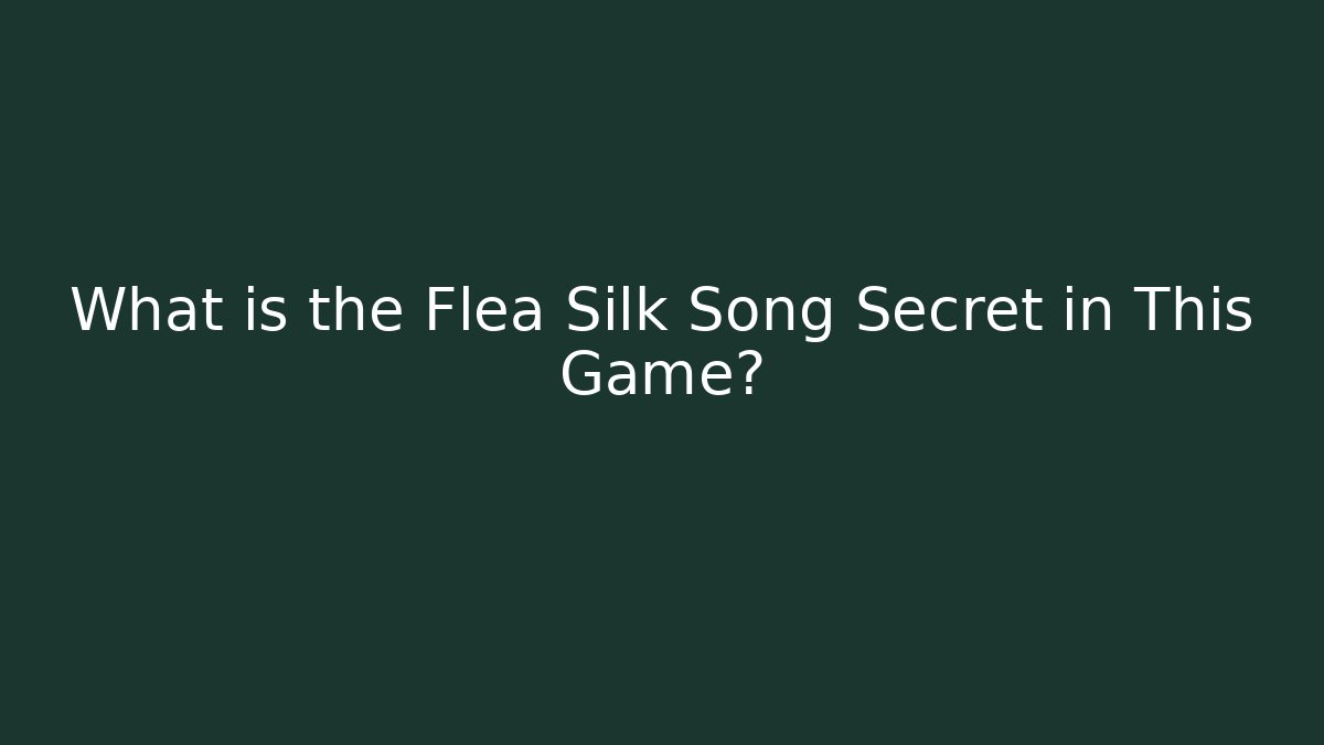 What is the Flea Silk Song Secret in This Game?