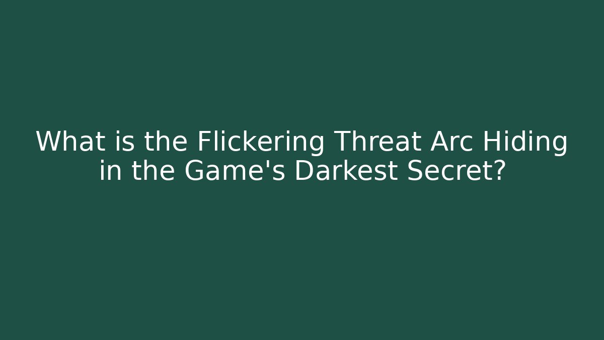 What is the Flickering Threat Arc Hiding in the Game's Darkest Secret?