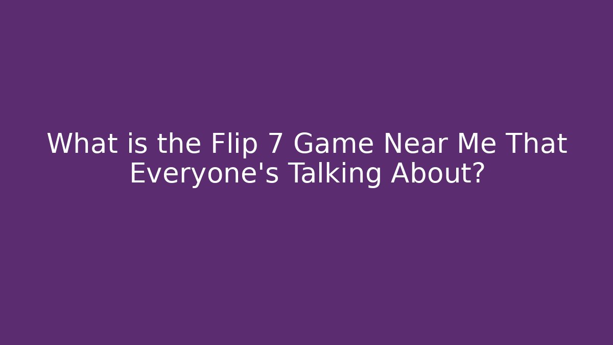 What is the Flip 7 Game Near Me That Everyone’s Talking About?