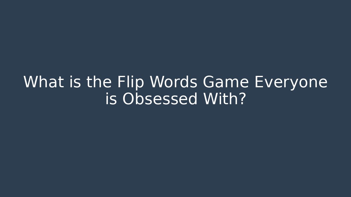 What is the Flip Words Game Everyone is Obsessed With?