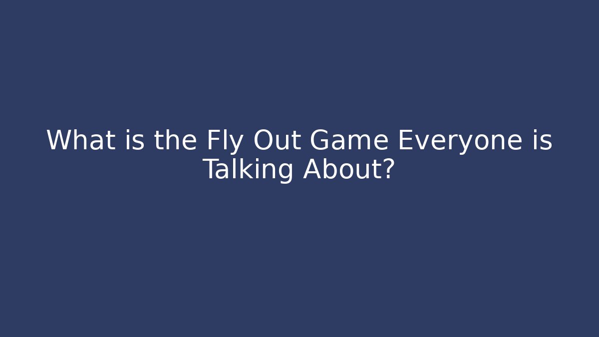 What is the Fly Out Game Everyone is Talking About?