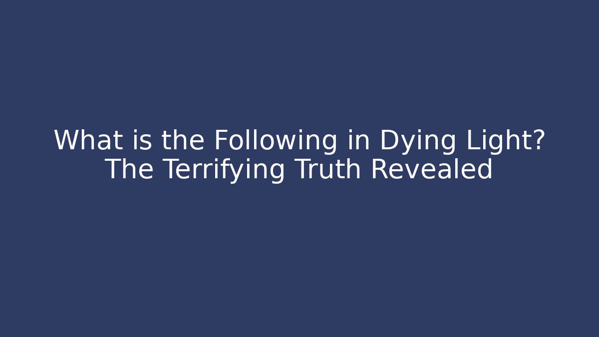 What is the Following in Dying Light? The Terrifying Truth Revealed
