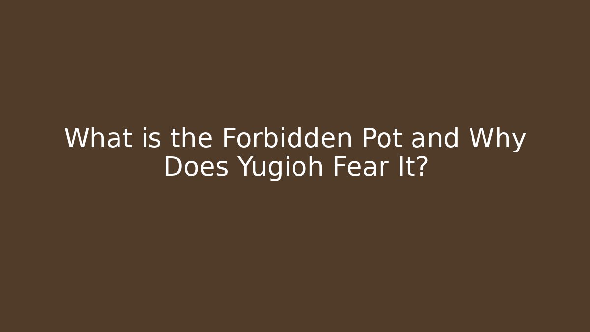 What is the Forbidden Pot and Why Does Yugioh Fear It?