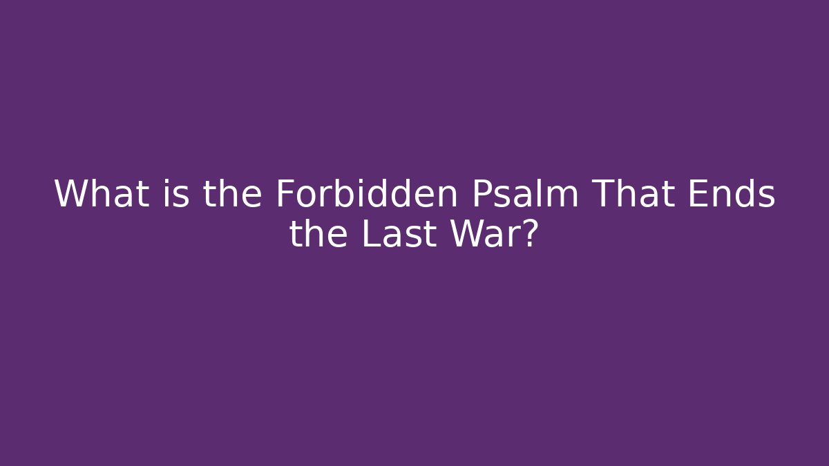 What is the Forbidden Psalm That Ends the Last War?