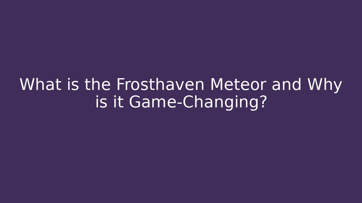 What is the Frosthaven Meteor and Why is it Game-Changing? - Critter Realm