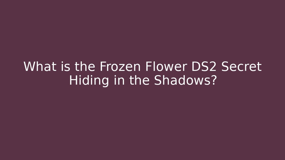 What is the Frozen Flower DS2 Secret Hiding in the Shadows?