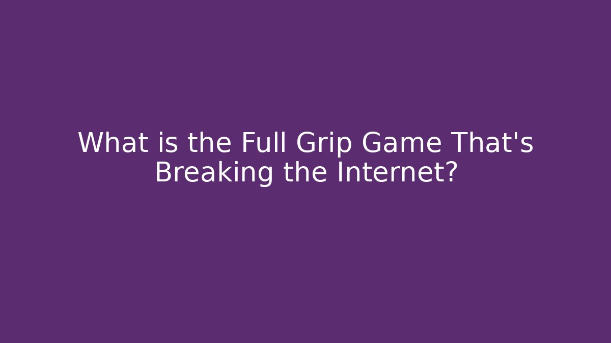 What is the Full Grip Game That’s Breaking the Internet?