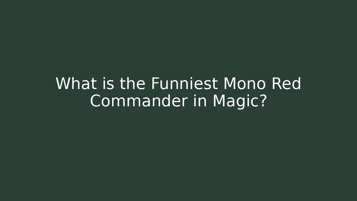 What is the Funniest Mono Red Commander in Magic?