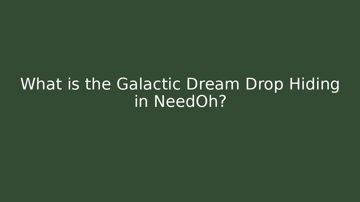 What is the Galactic Dream Drop Hiding in NeedOh?